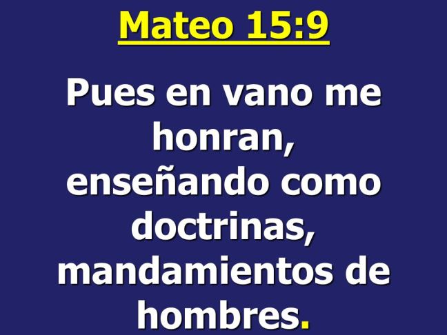 Mateo+15_9+Pues+en+vano+me+honran,+enseñando+como+doctrinas,+mandamientos+de+hombres.
